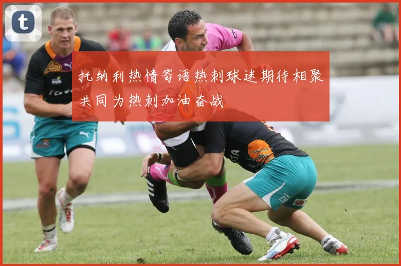 托纳利热情寄语热刺球迷期待相聚共同为热刺加油奋战