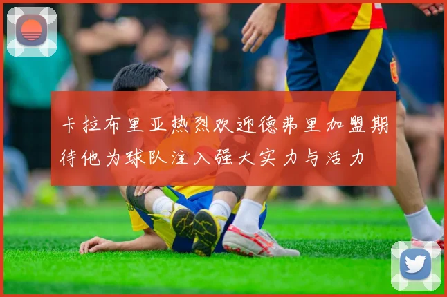 卡拉布里亚热烈欢迎德弗里加盟期待他为球队注入强大实力与活力
