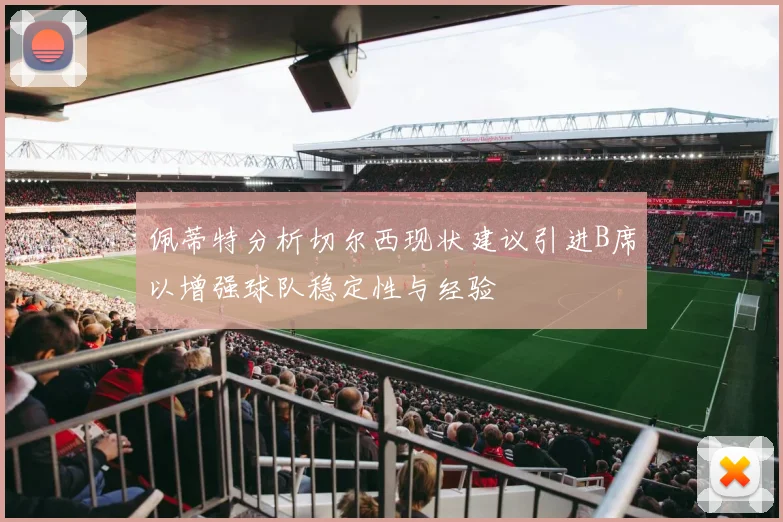 佩蒂特分析切尔西现状建议引进B席以增强球队稳定性与经验