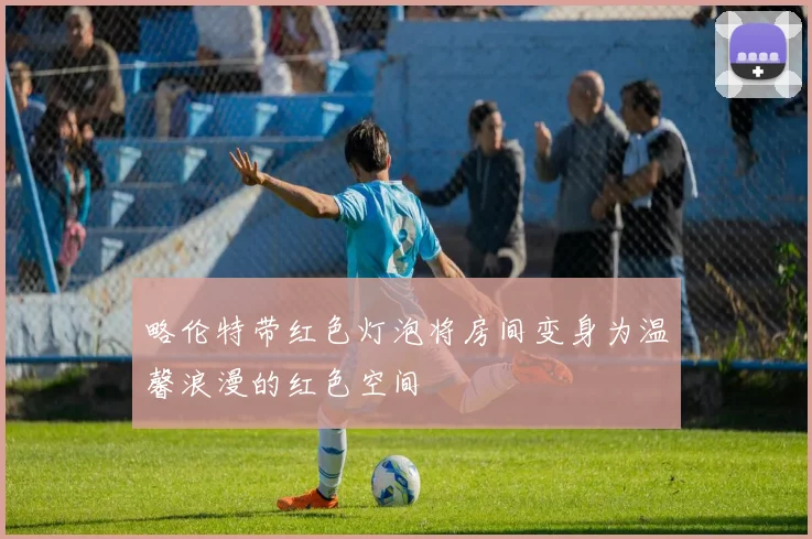 略伦特带红色灯泡将房间变身为温馨浪漫的红色空间