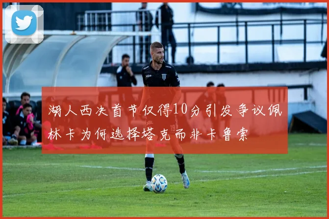湖人西决首节仅得10分引发争议佩林卡为何选择塔克而非卡鲁索