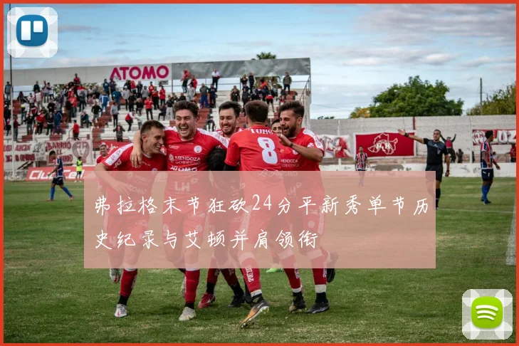 弗拉格末节狂砍24分平新秀单节历史纪录与艾顿并肩领衔