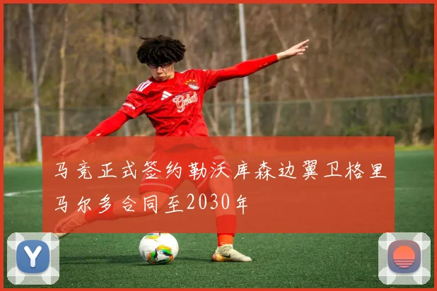 马竞正式签约勒沃库森边翼卫格里马尔多合同至2030年