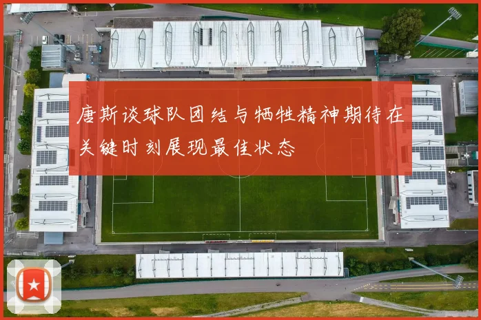 唐斯谈球队团结与牺牲精神期待在关键时刻展现最佳状态