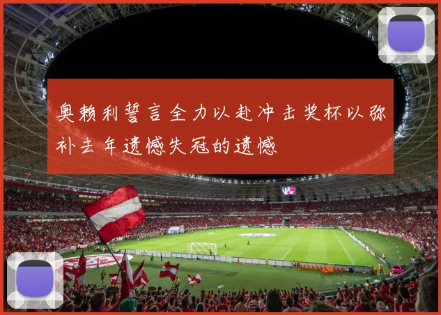 奥赖利誓言全力以赴冲击奖杯以弥补去年遗憾失冠的遗憾