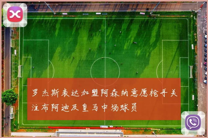 罗杰斯表达加盟阿森纳意愿枪手关注布阿迪及皇马中场球员