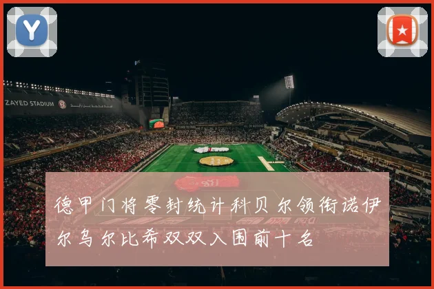 德甲门将零封统计科贝尔领衔诺伊尔乌尔比希双双入围前十名