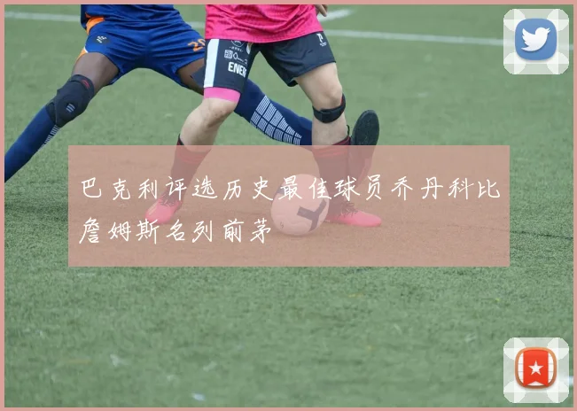 巴克利评选历史最佳球员乔丹科比詹姆斯名列前茅
